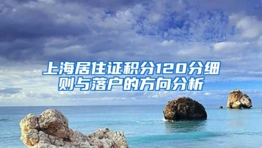 上海居住证积分120分细则与落户的方向分析