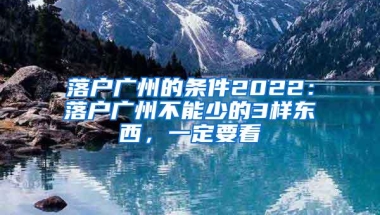 落户广州的条件2022：落户广州不能少的3样东西，一定要看