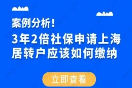 案例分析！3年2倍社保申请上海居转户应该如何缴纳？