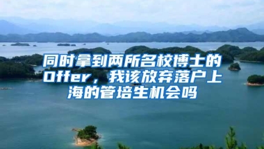 同时拿到两所名校博士的Offer，我该放弃落户上海的管培生机会吗