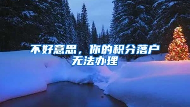 不好意思，你的积分落户无法办理