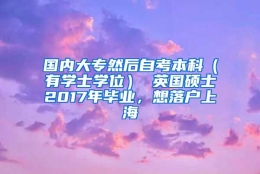 国内大专然后自考本科（有学士学位） 英国硕士2017年毕业，想落户上海