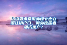 上海要求拿海外绿卡也必须注销户口，海外定居者要成黑户？