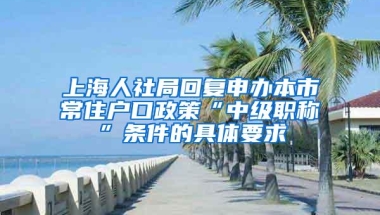 上海人社局回复申办本市常住户口政策“中级职称”条件的具体要求