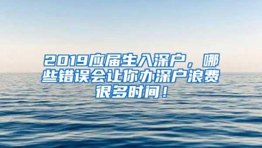 2019应届生入深户，哪些错误会让你办深户浪费很多时间！