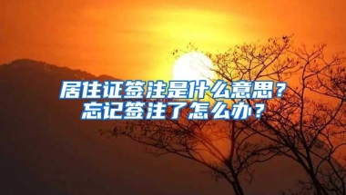 居住证签注是什么意思？忘记签注了怎么办？