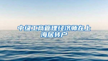 中级工商管理经济师在上海居转户