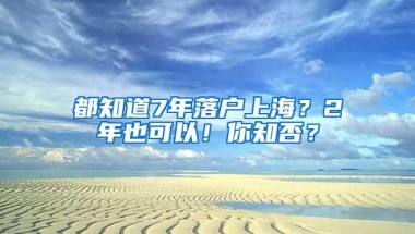 都知道7年落户上海？2年也可以！你知否？