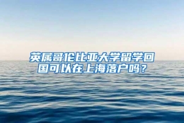 英属哥伦比亚大学留学回国可以在上海落户吗？