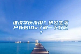 谁说学历没用？研究生落户补贴10w了解一下好吗？