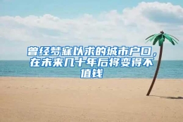 曾经梦寐以求的城市户口，在未来几十年后将变得不值钱