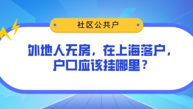 2021年上海积分落户新政策，外地人无房在上海落户，户口应该挂哪里？