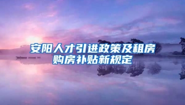 安阳人才引进政策及租房购房补贴新规定