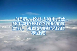 「提示」这些上海市博士、硕士学位授权点获批审核增列，来看是哪些学校和专业吧