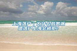 上海落户｜为什么劳务派遣落户上海会被拒？