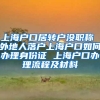 上海户口居转户没职称 外地人落户上海户口如何办理身份证 上海户口办理流程及材料