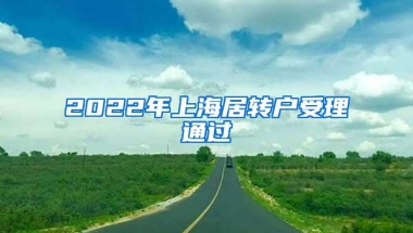 2022年上海居转户受理通过