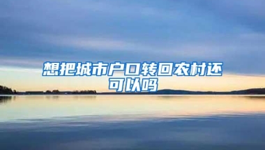 想把城市户口转回农村还可以吗