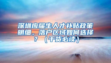 深圳应届生人才补贴政策明细，落户区域如何选择？（干货必读）