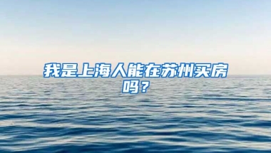 我是上海人能在苏州买房吗？