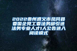 2022贵州遵义市凤冈县委国企党工委法务部引进法务专业人才1人公告进入阅读模式