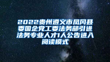 2022贵州遵义市凤冈县委国企党工委法务部引进法务专业人才1人公告进入阅读模式