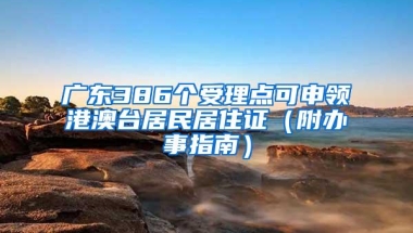 广东386个受理点可申领港澳台居民居住证（附办事指南）