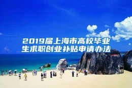 2019届上海市高校毕业生求职创业补贴申请办法