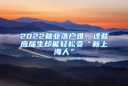 2022就业落户难，这些应届生却能轻松变“新上海人”