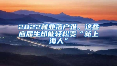 2022就业落户难，这些应届生却能轻松变“新上海人”