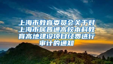 上海市教育委员会关于对上海市属普通高校本科教育高地建设项目经费进行审计的通知