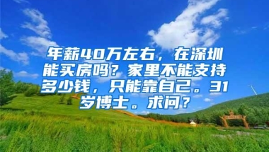 年薪40万左右，在深圳能买房吗？家里不能支持多少钱，只能靠自己。31岁博士。求问？