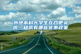 外地本科大学生在合肥买房、租房有哪些优惠政策？