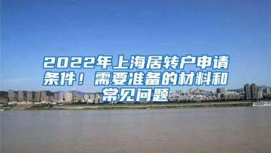 2022年上海居转户申请条件！需要准备的材料和常见问题