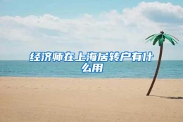 经济师在上海居转户有什么用