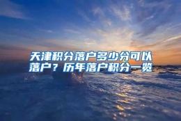 天津积分落户多少分可以落户？历年落户积分一览