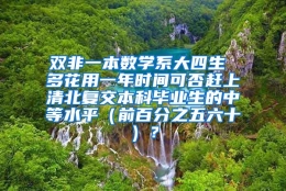 双非一本数学系大四生 多花用一年时间可否赶上清北复交本科毕业生的中等水平（前百分之五六十）？