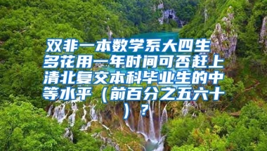 双非一本数学系大四生 多花用一年时间可否赶上清北复交本科毕业生的中等水平（前百分之五六十）？