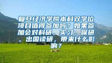 复旦经济学院本科双学位项目值得参加吗？如果参加会对科研，实习，保研，出国读研，带来什么影响？