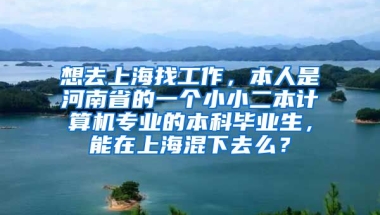 想去上海找工作，本人是河南省的一个小小二本计算机专业的本科毕业生，能在上海混下去么？