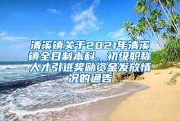 清溪镇关于2021年清溪镇全日制本科、初级职称人才引进奖励资金发放情况的通告