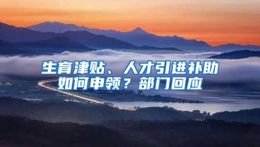 生育津贴、人才引进补助如何申领？部门回应