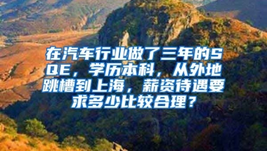 在汽车行业做了三年的SQE，学历本科，从外地跳槽到上海，薪资待遇要求多少比较合理？