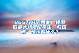 265万游子回家！建国后最大规模留学生“归国潮”预示着什么？