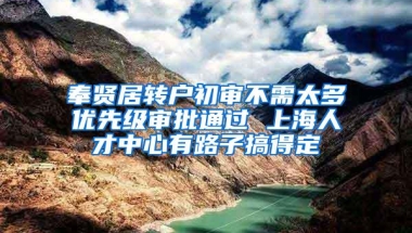 奉贤居转户初审不需太多优先级审批通过 上海人才中心有路子搞得定