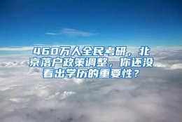 460万人全民考研，北京落户政策调整，你还没看出学历的重要性？