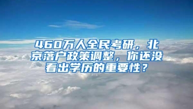 460万人全民考研，北京落户政策调整，你还没看出学历的重要性？