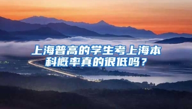 上海普高的学生考上海本科概率真的很低吗？