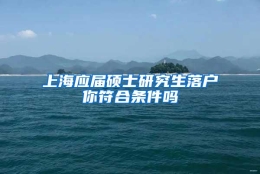 上海应届硕士研究生落户你符合条件吗