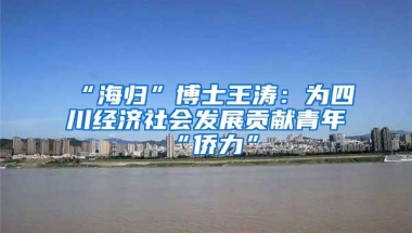 “海归”博士王涛：为四川经济社会发展贡献青年“侨力”